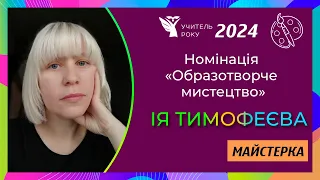 Учитель року-2024 || Номінація «Обр. мист.» || «Майстерка» || Ія Тимофеєва, м. Київ