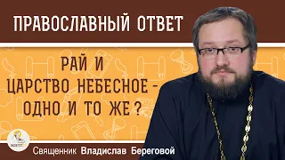 РАЙ И ЦАРСТВО НЕБЕСНОЕ - ОДНО И ТО ЖЕ ? Священник Владислав Береговой