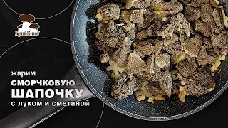 Жарим сморчковую шапочку с луком и сметаной.