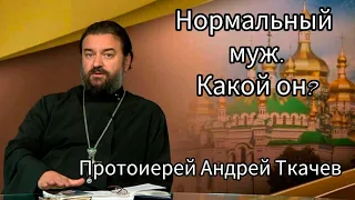 Нормальный муж. Какой он? Протоиерей Андрей Ткачев