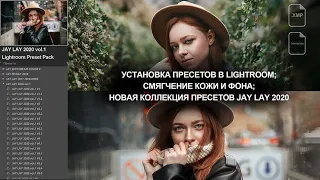 Jay Lay - Установка пресетов в Lightroom; Обзор пресетов 2020; Смягчение кожи и фона на фото