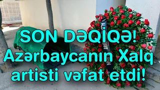 SON DƏQİQƏ! Azərbaycanın Xalq artisti vəfat etdi!