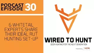 EPISODE #30: 6 WHITETAIL EXPERTS SHARE THEIR IDEAL RUT HUNTING SET-UP
