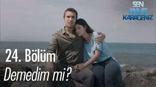 Demedim mi? - Sen Anlat Karadeniz 24. Bölüm