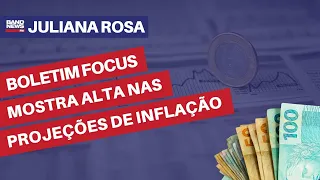 Boletim Focus mostra alta nas projeções de inflação | Juliana Rosa