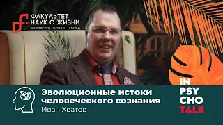 Иван Хватов. Эволюционные истоки человеческого сознания.