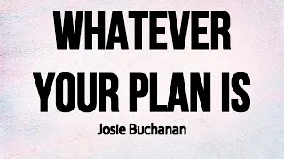 Whatever Your plan is by Josie Buchanan - Lyrics