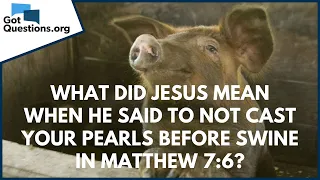 What did Jesus mean when He said to not cast your pearls before swine in Mt. 7:6? | GotQuestions.org