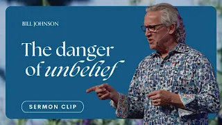 Unbelief Is Not a Lack of Faith - Bill Johnson Sermon Clip | Bethel Church