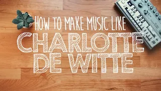 How to Make Music Like CHARLOTTE DE WITTE