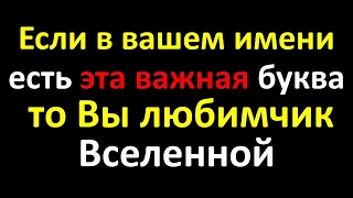 Если в вашем имени есть эта жизненно важная буква, то Вы главный любимчик Вселенной