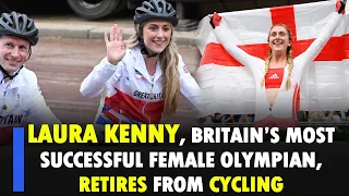 Laura Kenny, Britain’s most successful female Olympian, retires from cycling