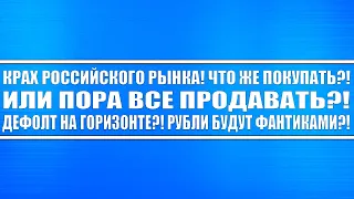 КРАХ РОССИЙСКОГО РЫНКА!! ЧТО ЖЕ ПОКУПАТЬ НА РЫНКЕ АКЦИЙ?? ИЛИ НАДО ПРОДАВАТЬ ПОКА НЕ ПОЗДНО?? ПАНИКА