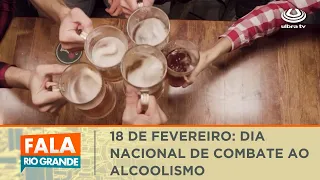 18 de fevereiro: Dia Nacional de Combate ao Alcoolismo | Fala Rio Grande 20/02/2024