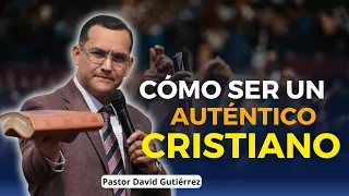 Cómo ser un auténtico Cristiano - Pastor David Gutiérrez