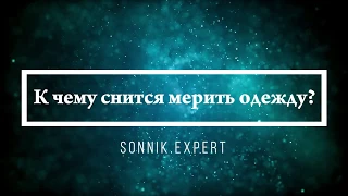 К чему снится мерить одежду - Онлайн Сонник Эксперт