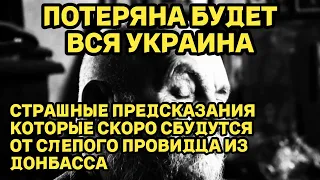 ПОТЕРЯНА БУДЕТ ВСЯ УКРАИНА! Слепой провидец из Донбасса СТРАШНЫЕ ПРЕДСКАЗАНИЯ