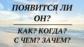 ПОЯВИТСЯ ЛИ ОН? КОГДА? КАК? С ЧЕМ? ЗАЧЕМ? | онлайн таро расклад |