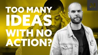 Overwhelmed by IDEAS with NO action?