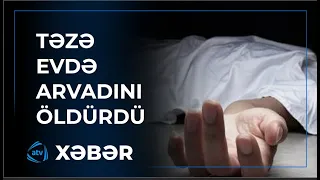 Təzə tikdikləri evdə arvadını öldürdü - Dəhşətli cinayət