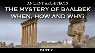 Part 2: The Mystery of Baalbek: When, How and Why? | Ancient Architects