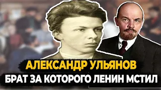 АЛЕКСАНДР УЛЬЯНОВ: БРАТ ЗА КОТОРОГО ЛЕНИН МСТИЛ РОМАНОВЫМ