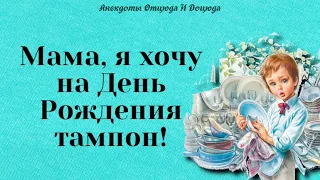 Анекдоты смешные до слёз! Мама, я хочу на День Рождения тампон!