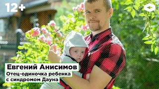 Евгений Анисимов, отец-одиночка ребенка с синдромом Дауна