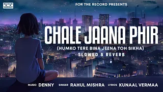 Chale Jaana Phir (Humko Tere Bina Jeena Toh)| Denny x Rahul Mishra | Kunaal Vermaa | Slowed + Reverb