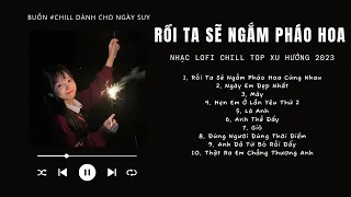 [Có lời] Rồi Ta Sẽ Ngắm Pháo Hoa Cùng Nhau Lofi, Mây Lofi ♬ Nhạc Lofi Chill Top Xu Hướng Triệu View