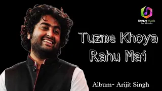 Tuzme khoya rahu mai.(Album- Arijit Singh)