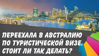 Переехала в  Австралию по туристической визе. Стоит ли так делать? 2 года в розовых очках.