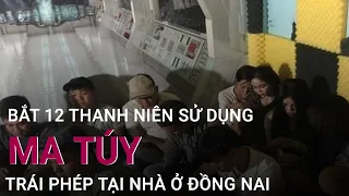 Đồng Nai: Bắt 12 thanh niên sử dụng ma túy trái phép tại nhà | VTC Now