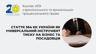 Стаття 364 КК України як універсальний інструмент тиску на бізнес та посадовців.