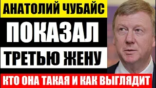 АНАТОЛИЙ ЧУБАЙС ПОКАЗАЛ ТРЕТЬЮ ЖЕНУ! Все ахнули! Стало известно, кто она такая и как выглядит