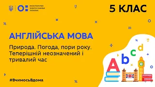 5 клас. Англійська мова. Природа. Погода, пори року. Теперішній неозначений і тривалий час(Тиж.7:СР)