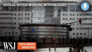 Google: Hackers Working With Russia to Coordinate Cyberattacks | WSJ Tech News Briefing