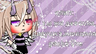 ✨||•клип•||•ну ты же девочка, девушка, женщина•||•gacha live•||✨