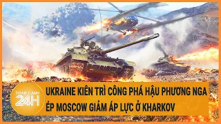 Ukraine kiên trì công phá hậu phương Nga ép Moscow giảm áp lực ở Kharkov