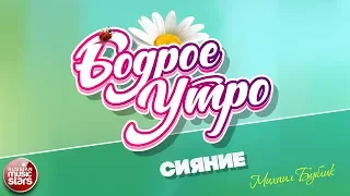 БОДРОЕ УТРО ❀ ПЕСНИ ДЛЯ ХОРОШЕГО НАСТРОЕНИЯ ❀ СИЯНИЕ ❀ МИХАИЛ БУБЛИК