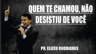 QUEM TE CHAMOU, NÃO DESISTIU DE VOCÊ - PR. ELIZEU RODRIGUES