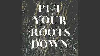 Put Your Roots Down