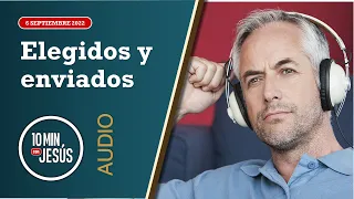 10 Minutos con Jesús. Elegidos y enviados (6-9-2022)