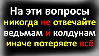 На эти вопросы никогда не отвечайте ведьмам и колдунам, иначе потеряете всё