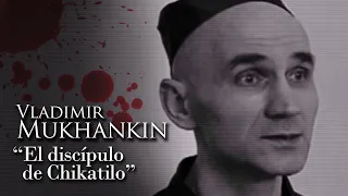 VLADIMIR MUKHANKIN - "EL DISCÍPULO DE CHIKATILO"