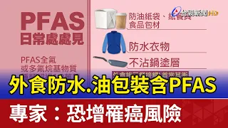 外食防水.油包裝含PFAS 專家：恐增罹癌風險