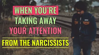 When You're Taking Away Your Attention From The Narcissists, This is What Happens