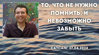 То, что не нужно помнить, и невозможно забыть. Сатсанг 27.04.2024