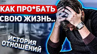 Как  УНИЧТОЖИТЬ свою ЖИЗНЬ…🦌 Ряд БРЕДОВЫХ действий 🤦🏻‍♂️Разбор ИСТОРИИ ОТНОШЕНИЙ 👨‍👩‍👧‍👦