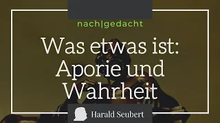 Was etwas ist: Aporie und Wahrheit  [nach|gedacht]